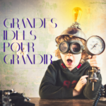 Grandes idées pour grandir